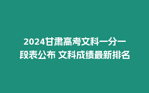 2024甘肅高考文科一分一段表公布 文科成績最新排名