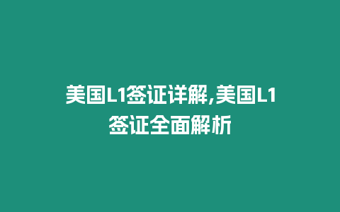 美國L1簽證詳解,美國L1簽證全面解析