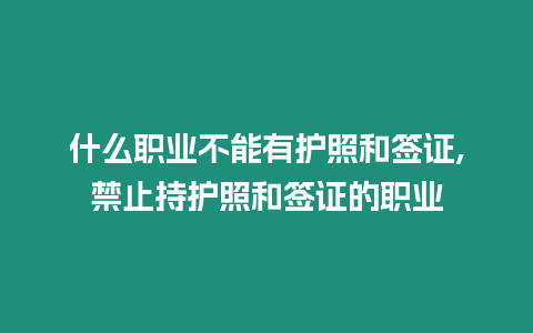 什么職業不能有護照和簽證,禁止持護照和簽證的職業