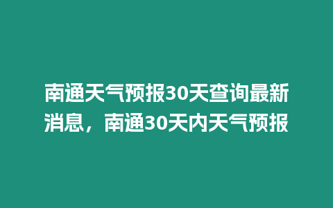 南通天氣預報30天查詢最新消息，南通30天內天氣預報