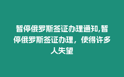 暫停俄羅斯簽證辦理通知,暫停俄羅斯簽證辦理，使得許多人失望