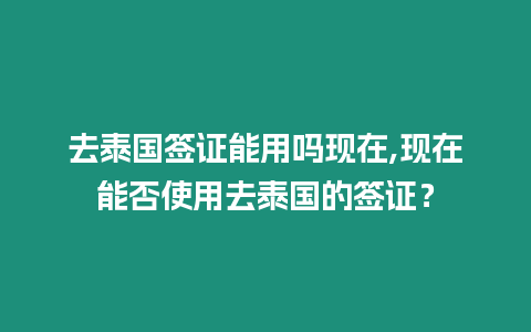 去泰國簽證能用嗎現在,現在能否使用去泰國的簽證？