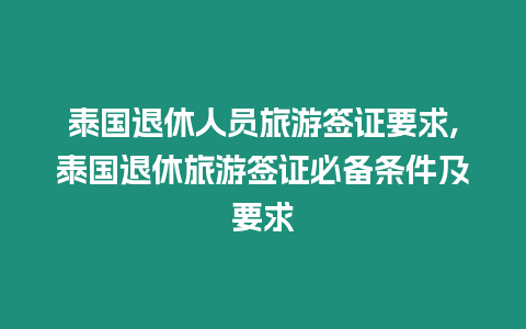 泰國退休人員旅游簽證要求,泰國退休旅游簽證必備條件及要求