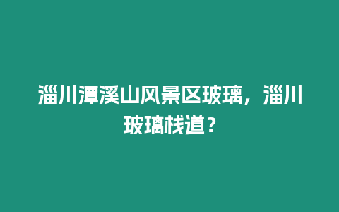 淄川潭溪山風景區玻璃，淄川玻璃棧道？