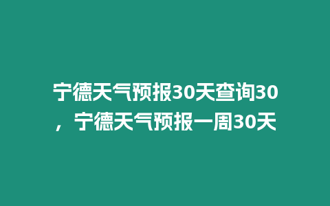 寧德天氣預(yù)報30天查詢30，寧德天氣預(yù)報一周30天