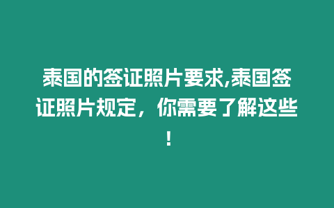 泰國的簽證照片要求,泰國簽證照片規定，你需要了解這些！