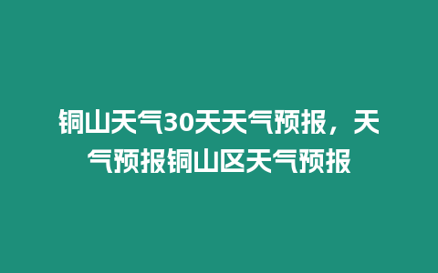 銅山天氣30天天氣預(yù)報(bào)，天氣預(yù)報(bào)銅山區(qū)天氣預(yù)報(bào)