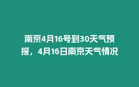 南京4月16號到30天氣預報，4月16日南京天氣情況