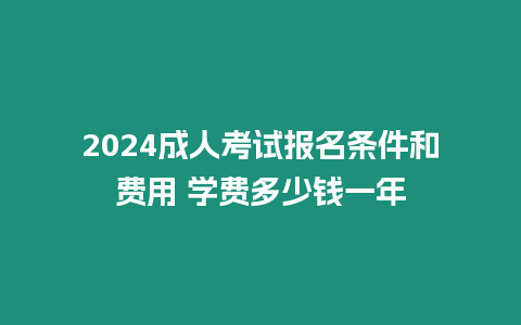 2024成人考試報名條件和費用 學費多少錢一年