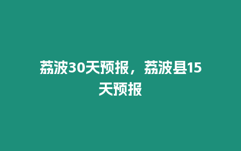 荔波30天預報，荔波縣15天預報