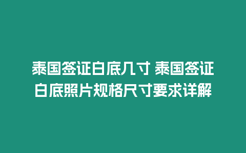 泰國簽證白底幾寸 泰國簽證白底照片規(guī)格尺寸要求詳解