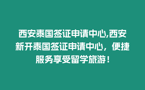 西安泰國簽證申請中心,西安新開泰國簽證申請中心，便捷服務享受留學旅游！