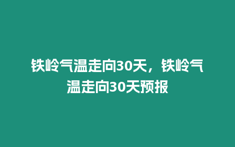 鐵嶺氣溫走向30天，鐵嶺氣溫走向30天預(yù)報(bào)