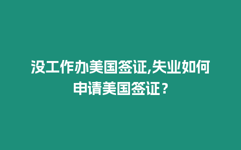 沒工作辦美國簽證,失業如何申請美國簽證？