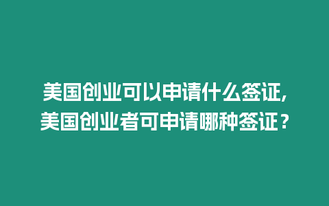 美國創業可以申請什么簽證,美國創業者可申請哪種簽證？