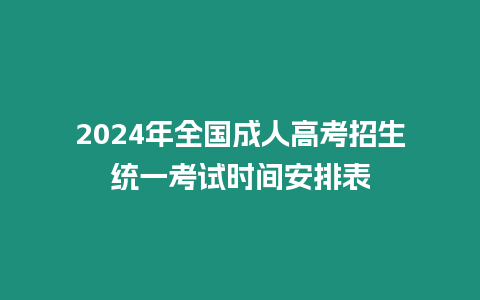 2024年全國成人高考招生統一考試時間安排表