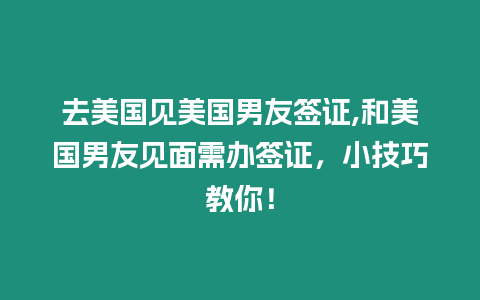 去美國見美國男友簽證,和美國男友見面需辦簽證，小技巧教你！