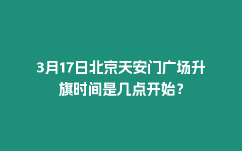 3月17日北京天安門廣場升旗時間是幾點開始？