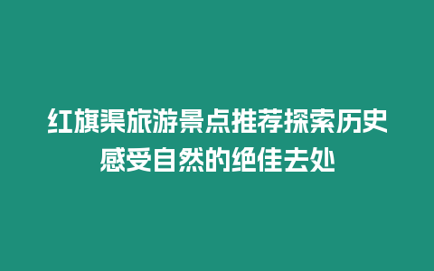 紅旗渠旅游景點(diǎn)推薦探索歷史感受自然的絕佳去處