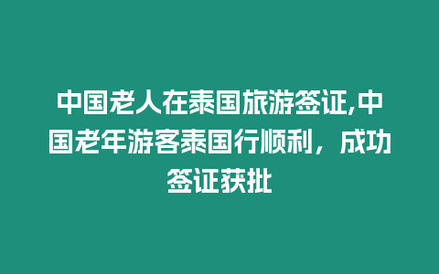 中國(guó)老人在泰國(guó)旅游簽證,中國(guó)老年游客泰國(guó)行順利，成功簽證獲批