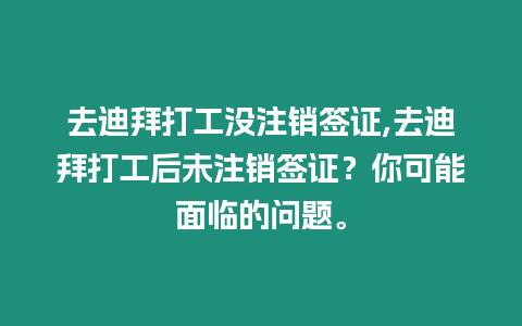 去迪拜打工沒注銷簽證,去迪拜打工后未注銷簽證？你可能面臨的問題。