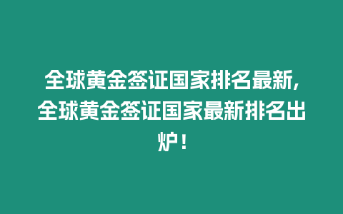 全球黃金簽證國家排名最新,全球黃金簽證國家最新排名出爐！