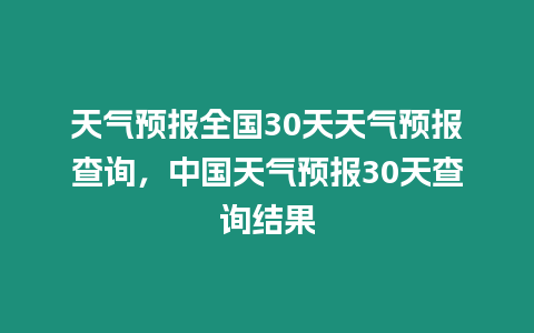 天氣預報全國30天天氣預報查詢，中國天氣預報30天查詢結果