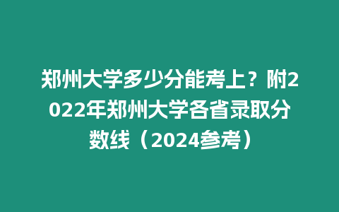 鄭州大學(xué)多少分能考上？附2022年鄭州大學(xué)各省錄取分?jǐn)?shù)線（2024參考）