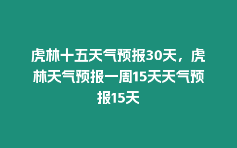 虎林十五天氣預(yù)報30天，虎林天氣預(yù)報一周15天天氣預(yù)報15天