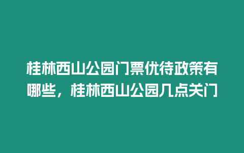 桂林西山公園門票優待政策有哪些，桂林西山公園幾點關門