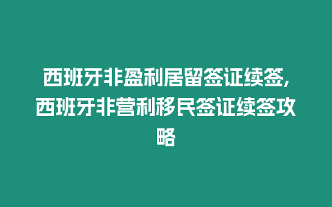 西班牙非盈利居留簽證續(xù)簽,西班牙非營利移民簽證續(xù)簽攻略