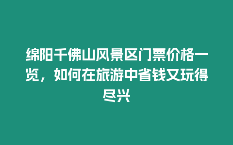 綿陽千佛山風景區門票價格一覽，如何在旅游中省錢又玩得盡興