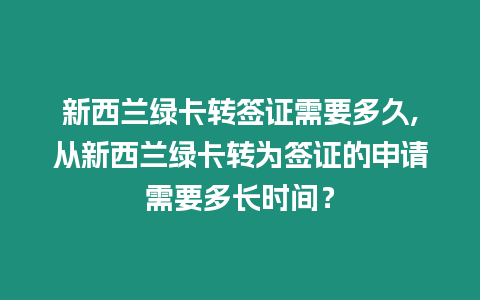 新西蘭綠卡轉(zhuǎn)簽證需要多久,從新西蘭綠卡轉(zhuǎn)為簽證的申請需要多長時間？