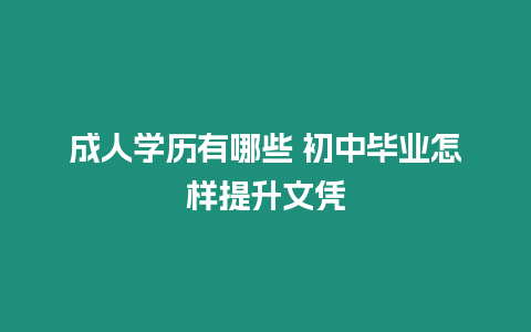 成人學歷有哪些 初中畢業怎樣提升文憑