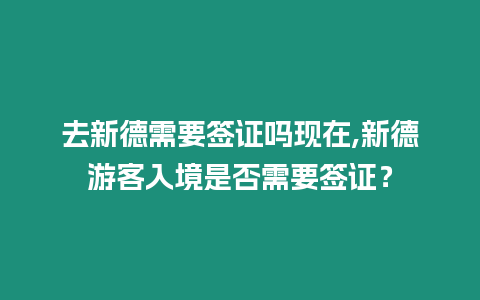 去新德需要簽證嗎現在,新德游客入境是否需要簽證？