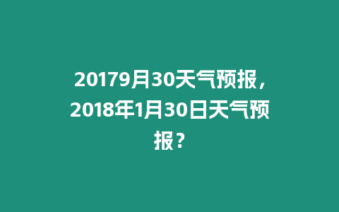 20179月30天氣預報，2018年1月30日天氣預報？