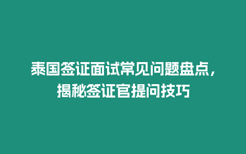 泰國簽證面試常見問題盤點，揭秘簽證官提問技巧