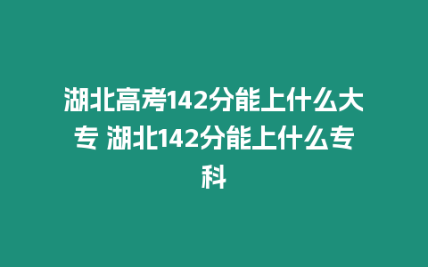 湖北高考142分能上什么大專 湖北142分能上什么?？? srcset=