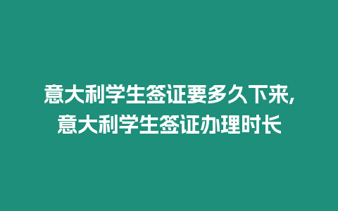 意大利學生簽證要多久下來,意大利學生簽證辦理時長