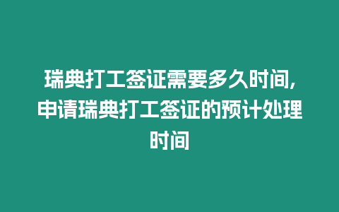 瑞典打工簽證需要多久時間,申請瑞典打工簽證的預計處理時間