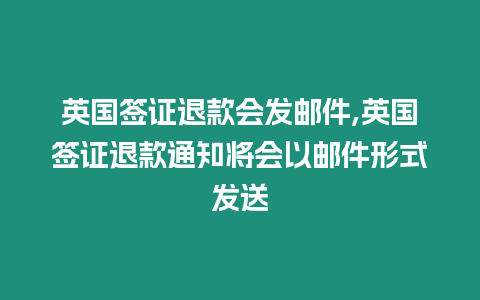 英國簽證退款會發郵件,英國簽證退款通知將會以郵件形式發送