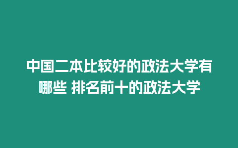 中國(guó)二本比較好的政法大學(xué)有哪些 排名前十的政法大學(xué)