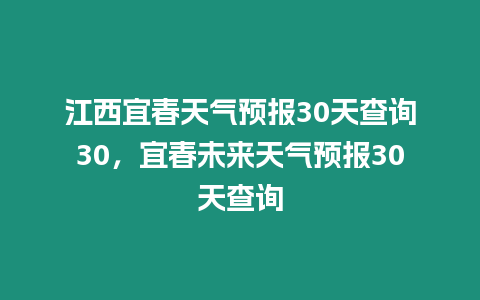 江西宜春天氣預(yù)報30天查詢30，宜春未來天氣預(yù)報30天查詢