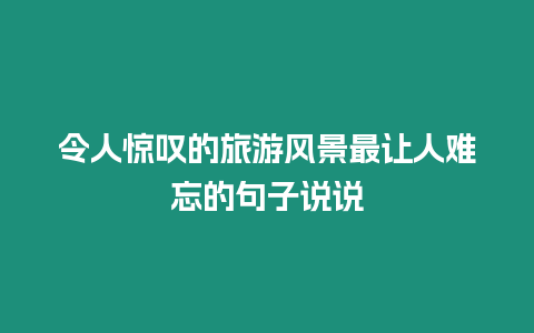 令人驚嘆的旅游風景最讓人難忘的句子說說