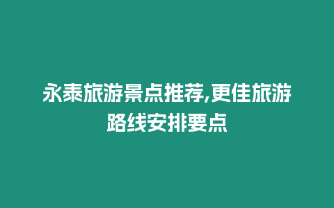 永泰旅游景點推薦,更佳旅游路線安排要點