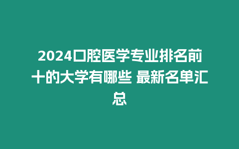 2024口腔醫學專業排名前十的大學有哪些 最新名單匯總