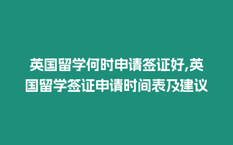 英國留學何時申請簽證好,英國留學簽證申請時間表及建議