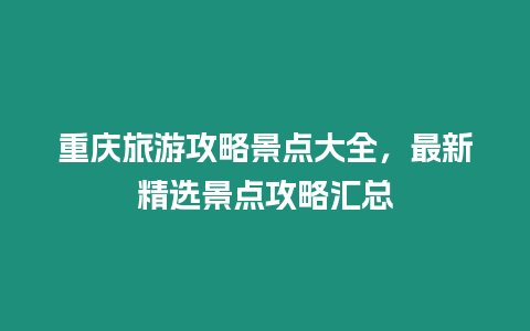 重慶旅游攻略景點大全，最新精選景點攻略匯總