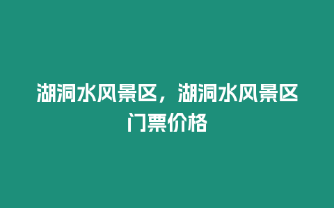 湖洞水風景區，湖洞水風景區門票價格