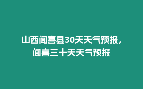 山西聞喜縣30天天氣預(yù)報，聞喜三十天天氣預(yù)報